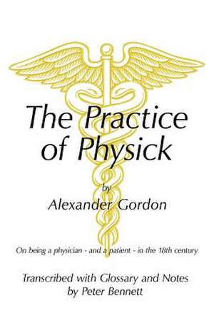 The Practice of Physick by Alexander Gordon de Peter Bennett