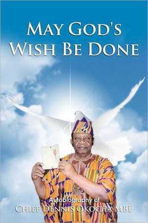 May God's Wish Be Done de Chief Dennis Okocha Mbe