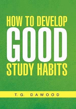 How to Develop Good Study Habits de T. G. Dawood