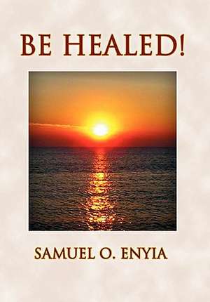 Be Healed! de Samuel O. Enyia