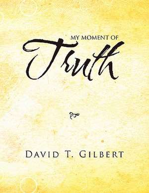 My Moment of Truth de David T. Gilbert