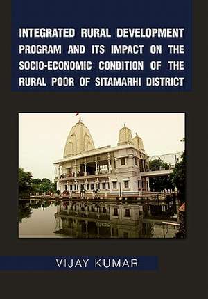 Integrated Rural Development Program and Its Impact on the Socio-Economic Condition of the Rural Poor of Sitamarhi District de Vijay Kumar