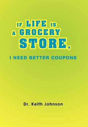 If Life Is a Grocery Store, I Need Better Coupons de Keith Johnson