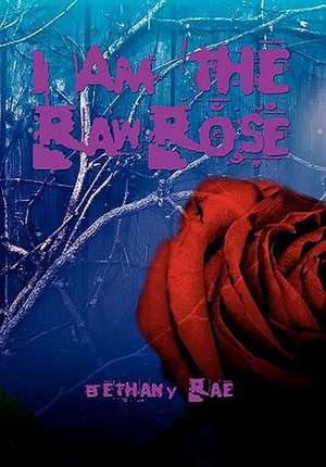 I Am the Raw Rose de Bethany Rae