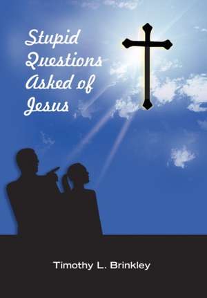 Stupid Questions Asked of Jesus de Timothy L. Brinkley