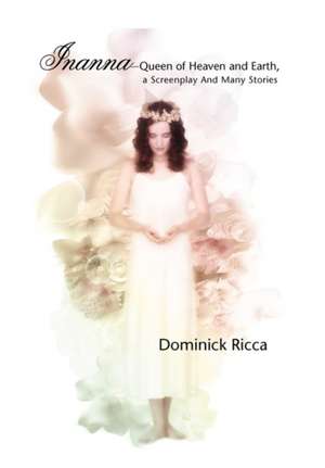 Inanna-Queen of Heaven and Earth, a Screenplay and Many Stories de Dominick Ricca