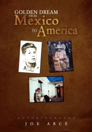 Golden Dream from Mexico to America de Joe Arce