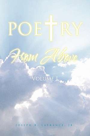 Poetry from Above Volume I de Joseph R. Jr. LaFrance