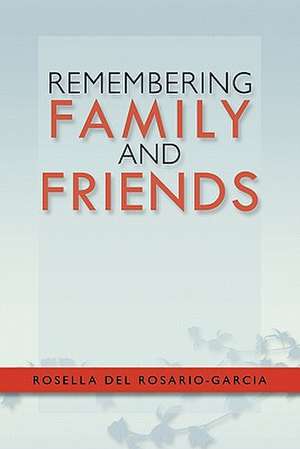 Remembering Family and Friends de Rosella Del Rosario-Garcia