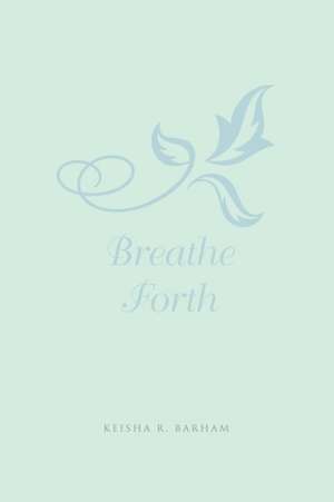 Breathe Forth de Keisha R. Barham