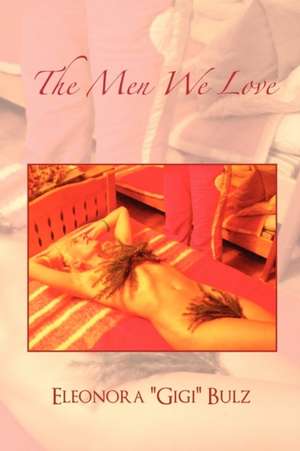 The Men We Love de Eleonora ''Gigi'' Bulz