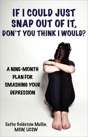 If I Could Just Snap Out of It, Don't You Think I Would?: A Nine-Month Plan for Smashing Your Depression de Cathy Goldstein Mullin