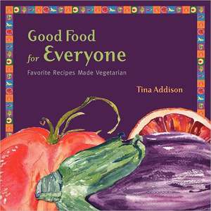 Good Food for Everyone: Favorite Recipes Made Vegetarian de Tina Addison