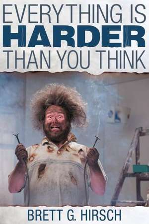 Everything Is Harder Than You Think de Brett G. Hirsch