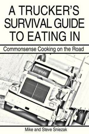 A Trucker's Survival Guide to Eating In de Mike And Steve Sniezak