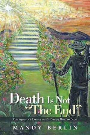 Death Is Not the End: One Agnostic's Journey on the Bumpy Road to Belief de Mandy Berlin