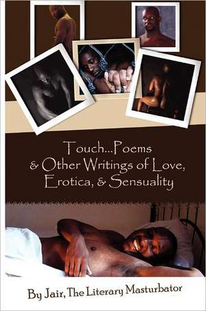 Touch...Poems & Others Writings of Love, Erotica, & Sensuality: The Guide to Starting and Growing a Small or Independent Consulting Practice de The Literary Masturbator Jair