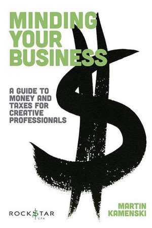 Minding Your Business: A Guide to Money and Taxes for Creative Professionals de Martin Kamenski