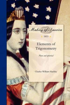 Elements of Trigonometry: Plane and Spherical, with Its Application to Navigation and Surveying, Nautical and Practical Astronomy and Geodesy, w de Charles Hackley