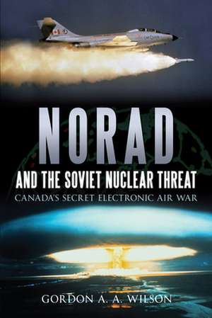 Norad and the Soviet Nuclear Threat: Canada's Secret Electronic Air War de Gordon A. a. Wilson