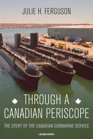 Through a Canadian Periscope: The Story of the Canadian Submarine Service de Julie H. Ferguson