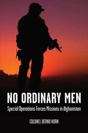 No Ordinary Men: Special Operations Forces Missions in Afghanistan de Bernd Horn