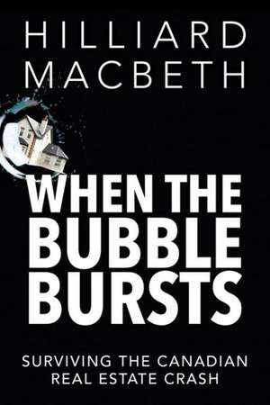 When the Bubble Bursts: Surviving the Canadian Real Estate Crash de Hilliard Macbeth