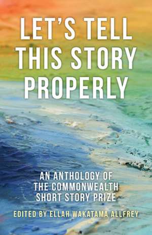 Let's Tell This Story Properly: An Anthology of the Commonwealth Short Story Prize de Ellah Wakatama Allfrey