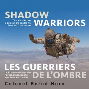 Shadow Warriors / Les Guerriers de L'Ombre: The Canadian Special Operations Forces Command / Le Commandement Des Forces D Operations Speciales Du Cana de Colonel Bernd Horn