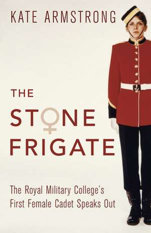 The Stone Frigate: The Royal Military College's First Female Cadet Speaks Out de Kate Armstrong