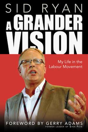 A Grander Vision: My Life in the Labour Movement de Sid Ryan