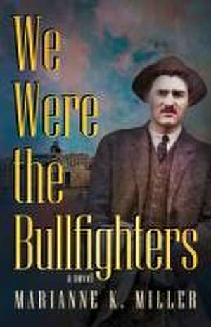 We Were the Bullfighters de Marianne K. Miller