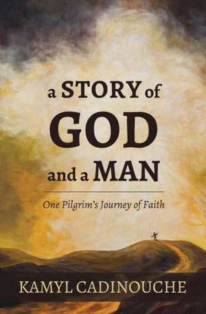 A Story of God and a Man: One Pilgrim's Journey of Faith de Kamyl Cadinouche