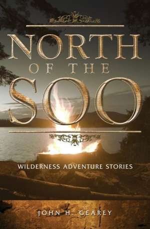 North of the Soo: Wilderness Adventure Stories de John H. Gearey