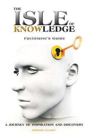 The Isle of Knowledge Facilitator's Guide: A Journey of Inspiration and Discovery de Orlando Ceaser