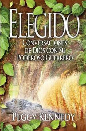 Elegido: Conversaciones de Dios Con Su Poderoso Guerrero de Peggy Kennedy