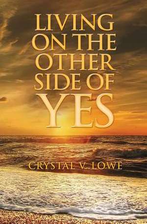 Living on the Other Side of Yes de Lowe, Crystal V.