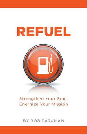 Refuel Strengthen Your Soul, Energize Your Mission de Rob Parkman