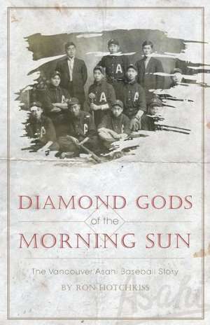 Diamond Gods of the Morning Sun - The Vancouver Asahi Baseball Story de Ron Hotchkiss