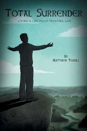 Total Surrender - Living a Life Fully Trusting God de Matthew Terrill