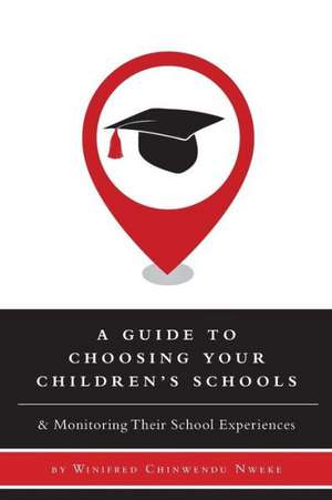 A Guide to Choosing Your Children's Schools - & Monitoring Their School Experiences de Winifred Chinwendu Nweke