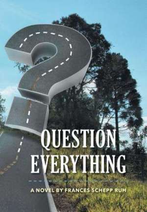Question Everything de Frances Schepp Ruh