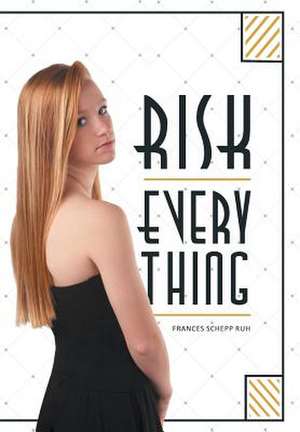 Risk Everything de Frances Schepp Ruh