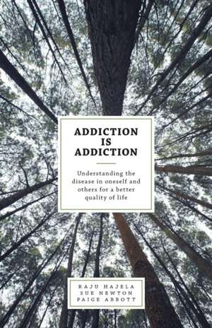 Addiction Is Addiction: Understanding the Disease in Oneself and Others for a Better Quality of Life de Raju Hajela