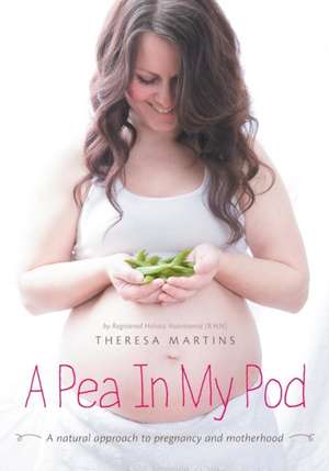 A Pea in My Pod: A Natural Approach to Pregnancy and Motherhood de Theresa Martins