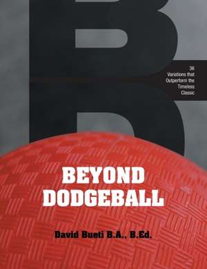 Beyond Dodgeball: 36 Variations That Outperform the Timeless Classic de David Bueti