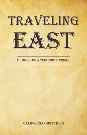 Traveling East: Memoirs of a Yehuwdite Prince de California Ghost King