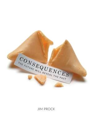 Consequences: The Future Will Reveal the Past de Jim Prock