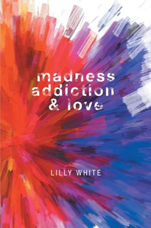 Madness, Addiction & Love de Lilly White