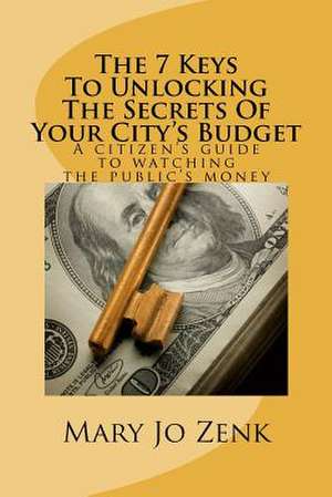 The 7 Keys to Unlocking the Secrets of Your City's Budget de Mary Jo Zenk